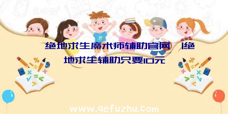 「绝地求生魔术师辅助官网」|绝地求生辅助只要10元